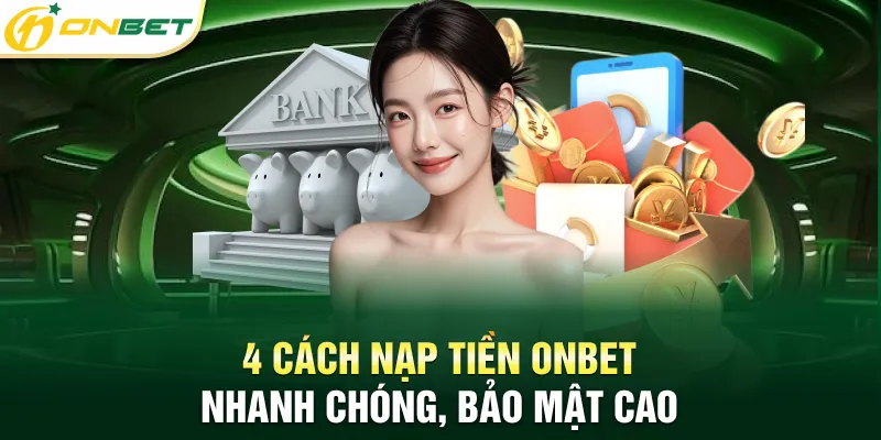 Nạp Tiền Onbet Thành Công 100% Giao Dịch Nhanh, Không Lỗi 4 cách nạp tiền Onbet nhanh chóng, bảo mật cao