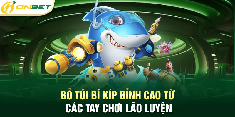 Bắn Cá ONBET Bỏ túi bí kíp đỉnh cao từ các tay chơi lão luyện