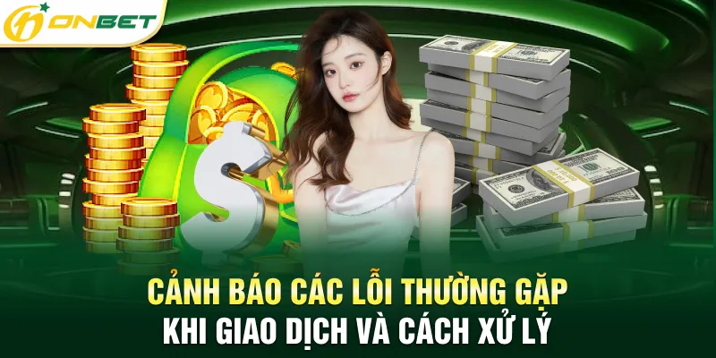 Rút tiền Onbet Thành Công 100% An Toàn, Bảo Mật, Không Lỗi Cảnh báo các lỗi thường gặp khi giao dịch và cách xử lý