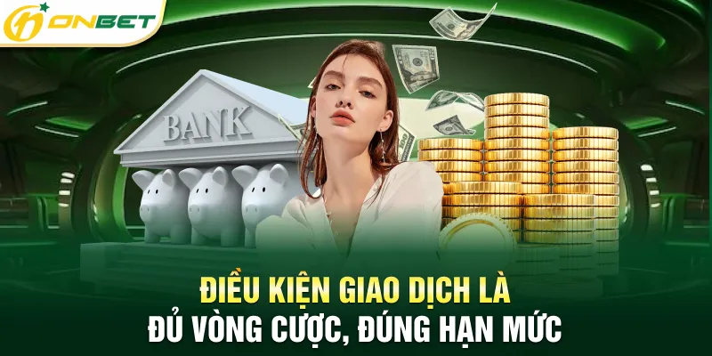 Rút tiền Onbet Thành Công 100% An Toàn, Bảo Mật, Không Lỗi Điều kiện giao dịch là đủ vòng cược, đúng hạn mức
