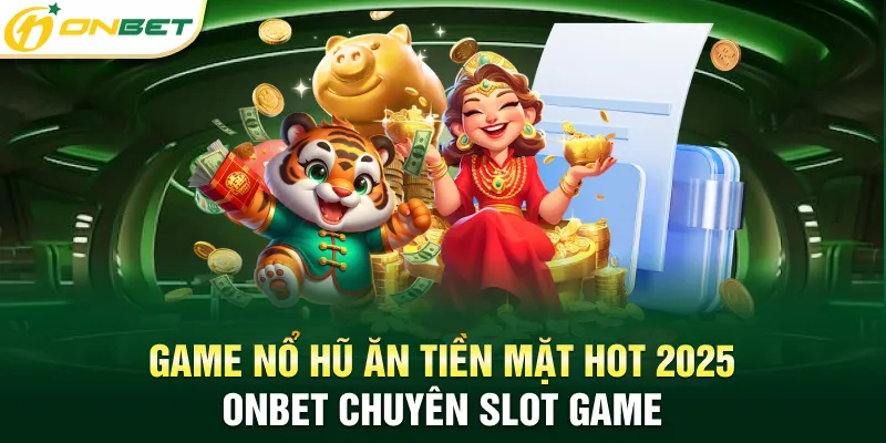 Game nổ hũ ăn tiền mặt hot 2025 - Chuyên mục Slot game