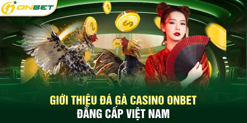 Giới thiệu đá gà casino ONBET đẳng cấp Việt Nam