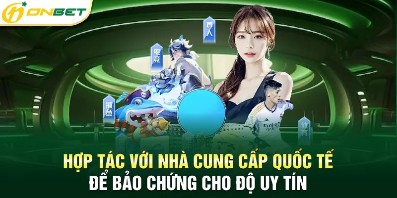 Hợp tác với nhà cung cấp quốc tế để bảo chứng cho độ uy tín