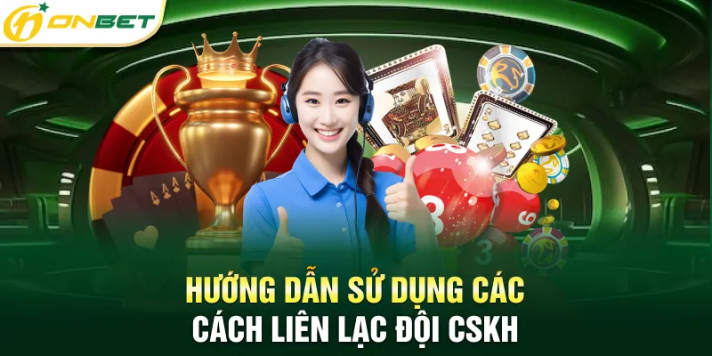 Liên hệ Hướng dẫn sử dụng các cách liên lạc đội CSKH