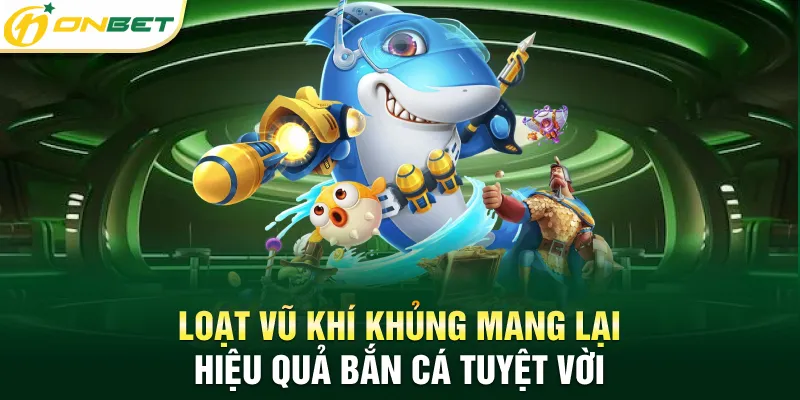 Bắn Cá Jili - Đẳng Cấp Game Đổi Thưởng Hàng Đầu Châu Á 2025 Loạt vũ khí khủng mang lại hiệu quả bắn cá tuyệt vời