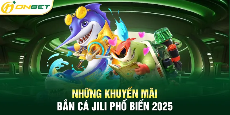 Bắn Cá Jili - Đẳng Cấp Game Đổi Thưởng Hàng Đầu Châu Á 2025 Những khuyến mãi bắn cá Jili phổ biến 2025