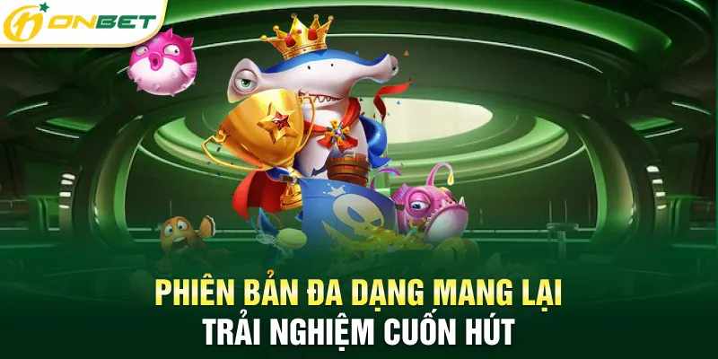 Bắn Cá ONBET Phiên bản đa dạng mang lại trải nghiệm cuốn hút