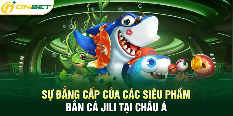 Bắn Cá Jili - Đẳng Cấp Game Đổi Thưởng Hàng Đầu Châu Á 2025 Sự đẳng cấp của các siêu phẩm bắn cá Jili tại Châu Á