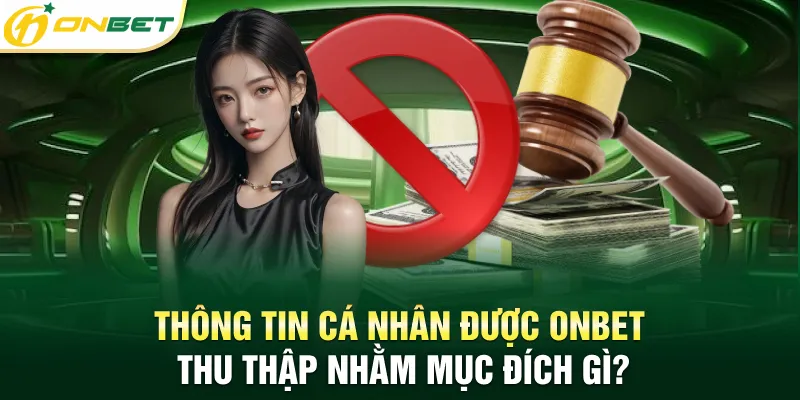 Chính sách bảo mật Thông tin cá nhân được ONBET thu thập nhằm mục đích gì?