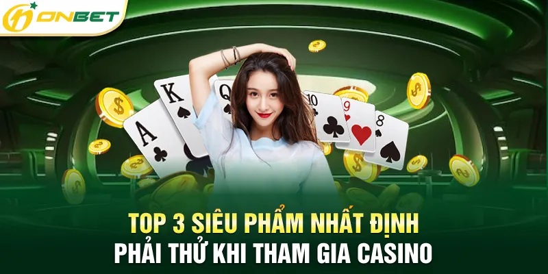 Casino ONBET Top 3 siêu phẩm nhất định phải thử khi tham gia casino