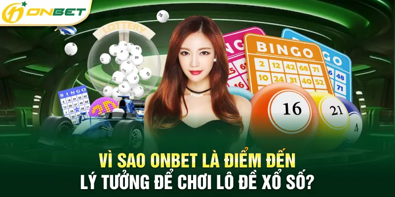 Lô đề xổ số ONBET Vì sao ONBET là điểm đến lý tưởng để chơi lô đề xổ số?