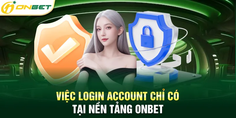 Điều khoản dịch vụ Việc login account chỉ có tại nền tảng ONBET
